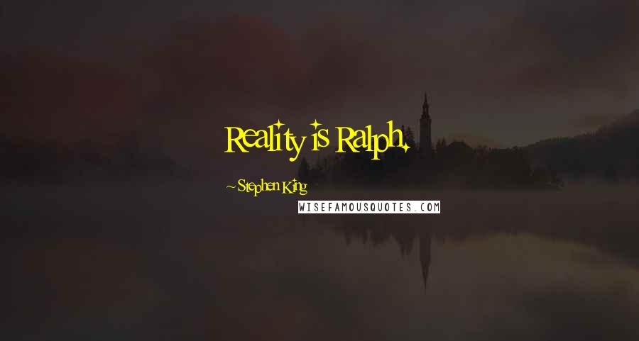Stephen King Quotes: Reality is Ralph.