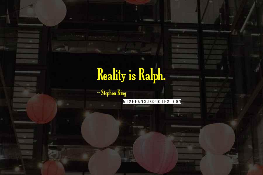 Stephen King Quotes: Reality is Ralph.