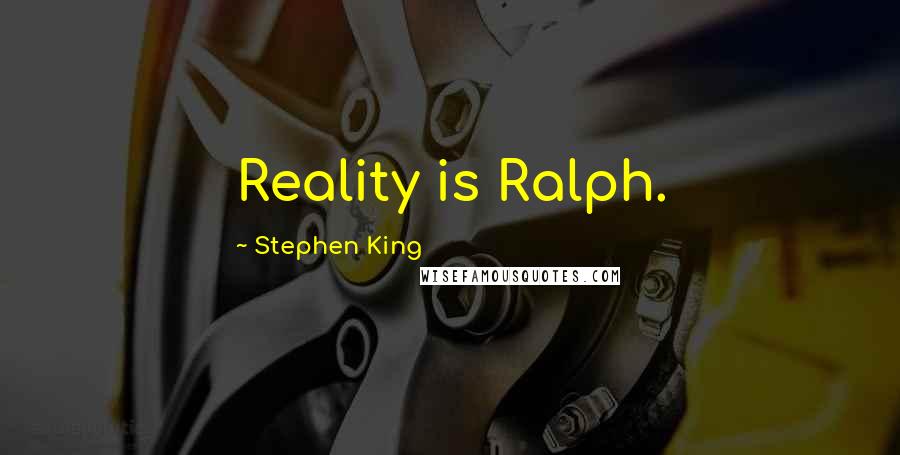 Stephen King Quotes: Reality is Ralph.