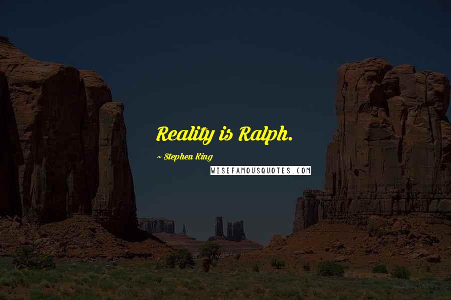 Stephen King Quotes: Reality is Ralph.