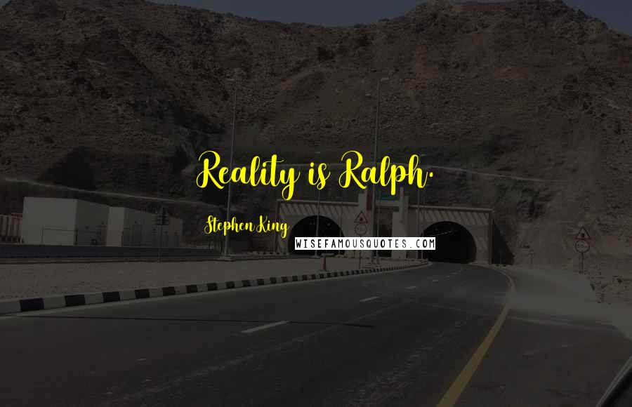 Stephen King Quotes: Reality is Ralph.