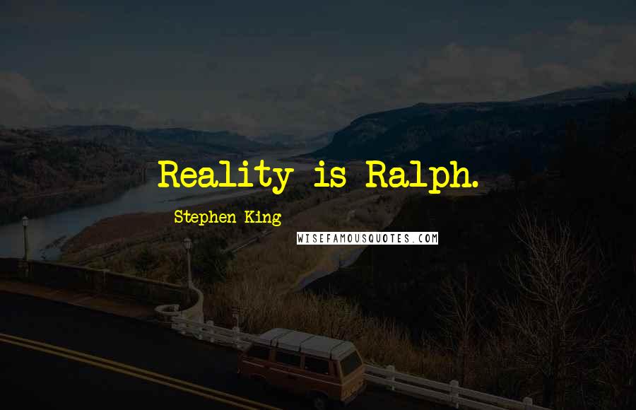 Stephen King Quotes: Reality is Ralph.