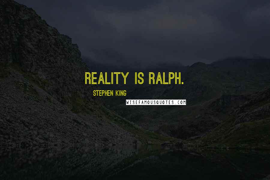Stephen King Quotes: Reality is Ralph.