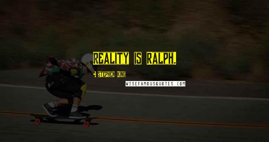 Stephen King Quotes: Reality is Ralph.