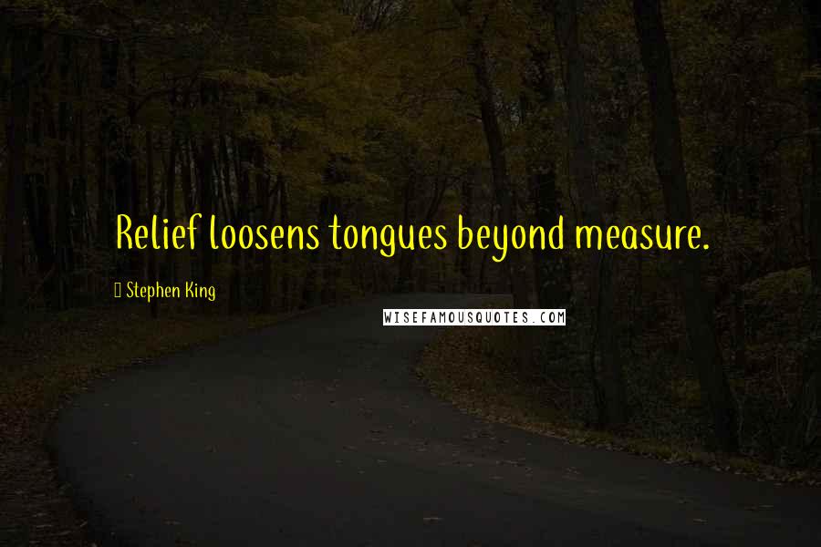 Stephen King Quotes: Relief loosens tongues beyond measure.