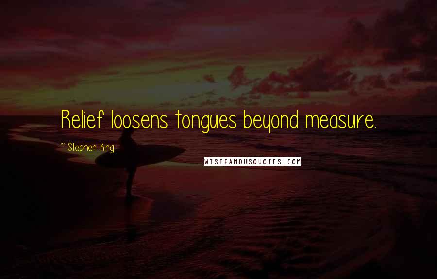 Stephen King Quotes: Relief loosens tongues beyond measure.