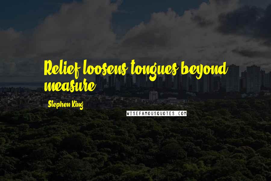 Stephen King Quotes: Relief loosens tongues beyond measure.