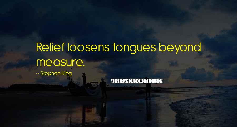 Stephen King Quotes: Relief loosens tongues beyond measure.