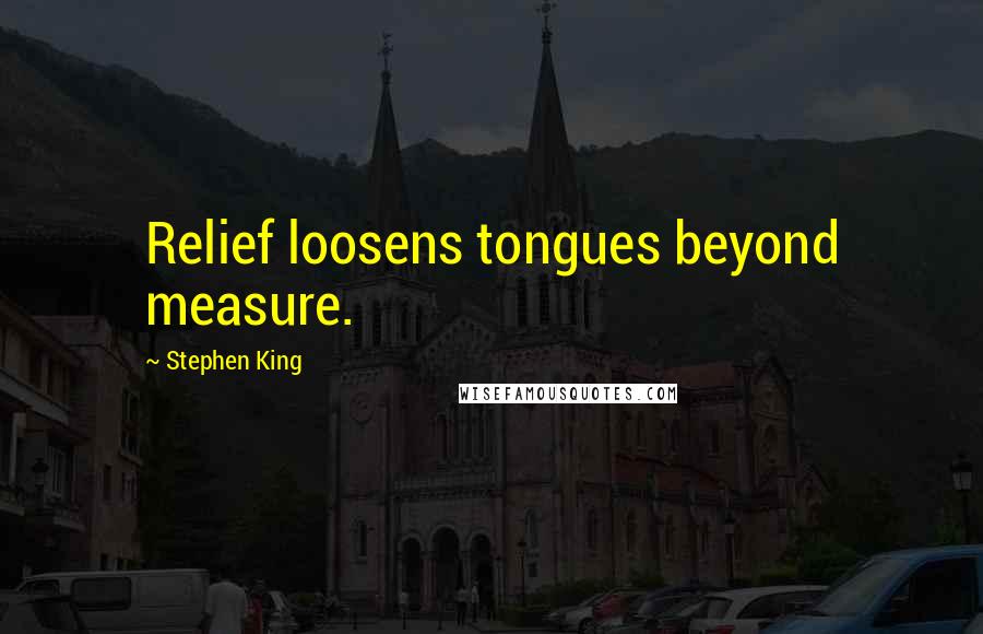 Stephen King Quotes: Relief loosens tongues beyond measure.