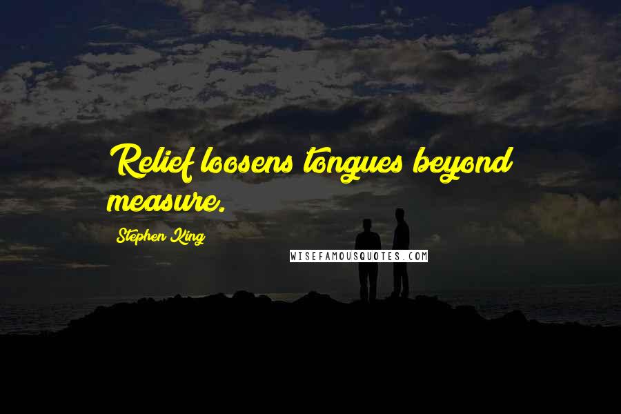 Stephen King Quotes: Relief loosens tongues beyond measure.