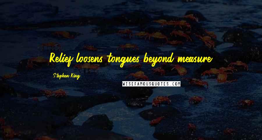 Stephen King Quotes: Relief loosens tongues beyond measure.