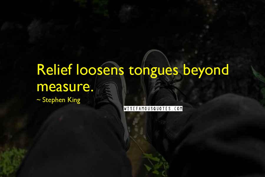 Stephen King Quotes: Relief loosens tongues beyond measure.
