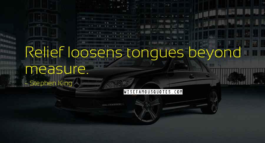 Stephen King Quotes: Relief loosens tongues beyond measure.