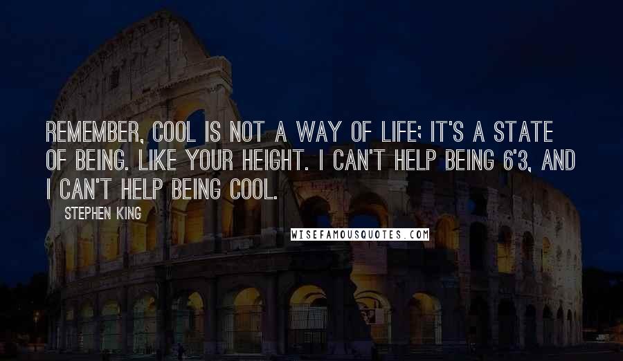 Stephen King Quotes: Remember, cool is not a way of life; it's a state of being. Like your height. I can't help being 6'3, and I can't help being cool.