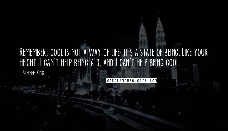 Stephen King Quotes: Remember, cool is not a way of life; it's a state of being. Like your height. I can't help being 6'3, and I can't help being cool.