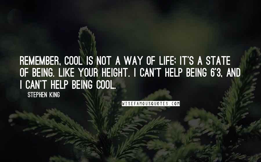 Stephen King Quotes: Remember, cool is not a way of life; it's a state of being. Like your height. I can't help being 6'3, and I can't help being cool.