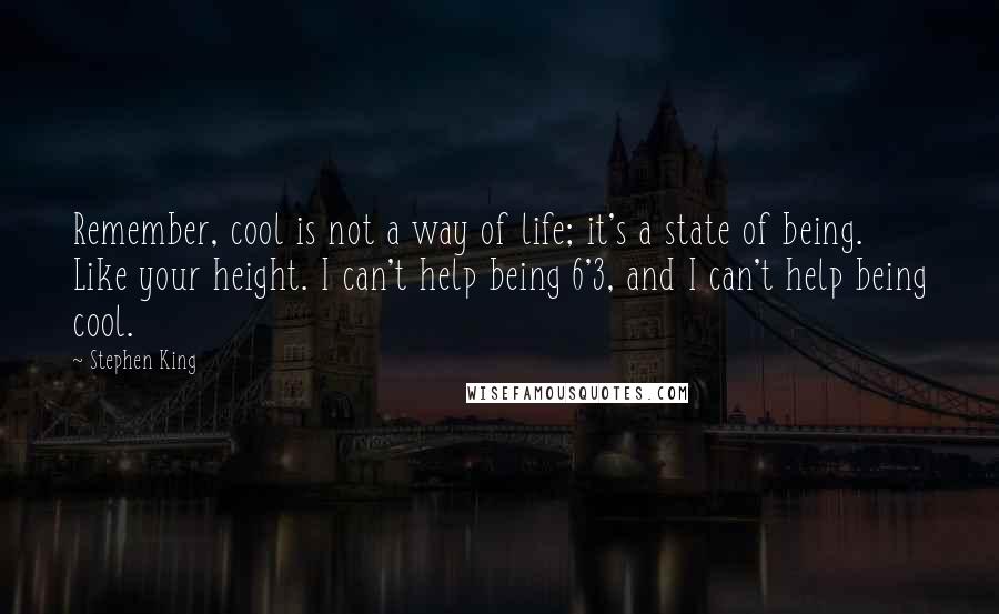 Stephen King Quotes: Remember, cool is not a way of life; it's a state of being. Like your height. I can't help being 6'3, and I can't help being cool.