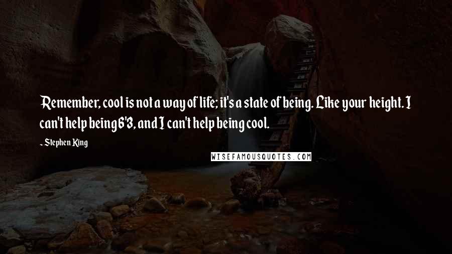 Stephen King Quotes: Remember, cool is not a way of life; it's a state of being. Like your height. I can't help being 6'3, and I can't help being cool.