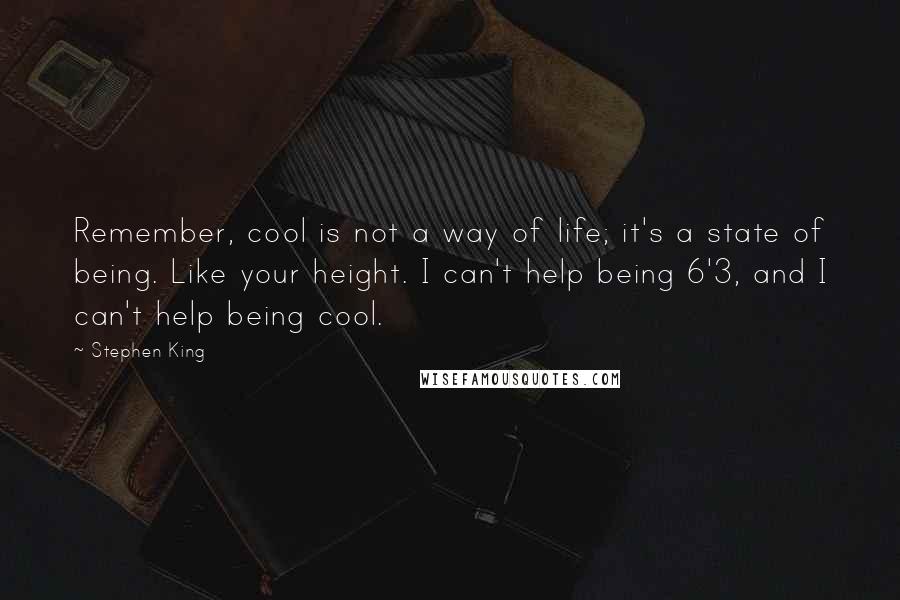 Stephen King Quotes: Remember, cool is not a way of life; it's a state of being. Like your height. I can't help being 6'3, and I can't help being cool.