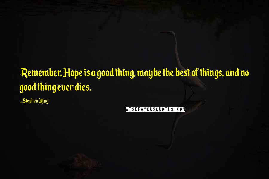 Stephen King Quotes: Remember, Hope is a good thing, maybe the best of things, and no good thing ever dies.