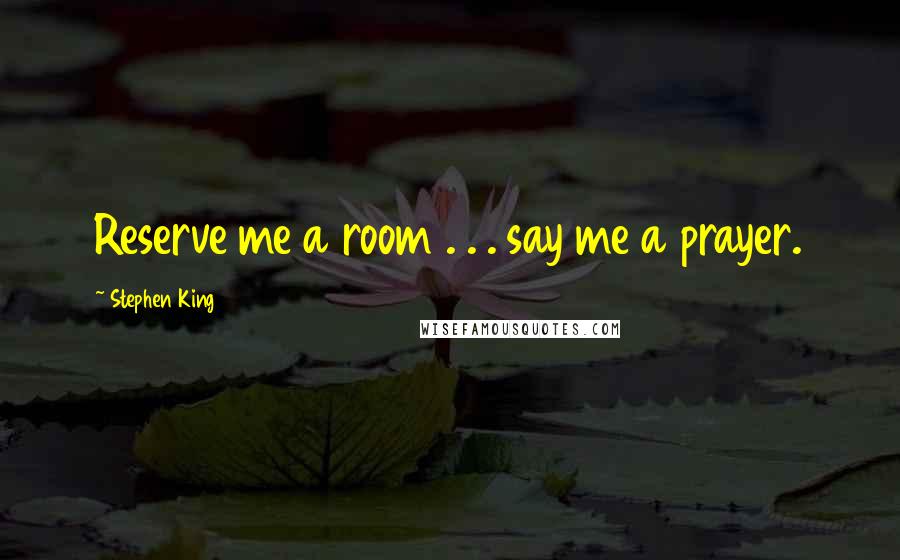 Stephen King Quotes: Reserve me a room . . . say me a prayer.