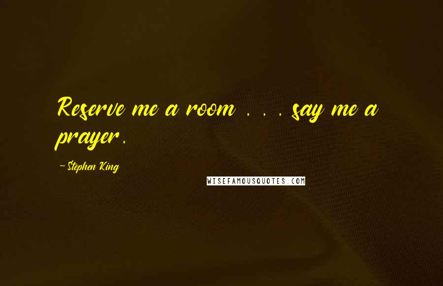 Stephen King Quotes: Reserve me a room . . . say me a prayer.