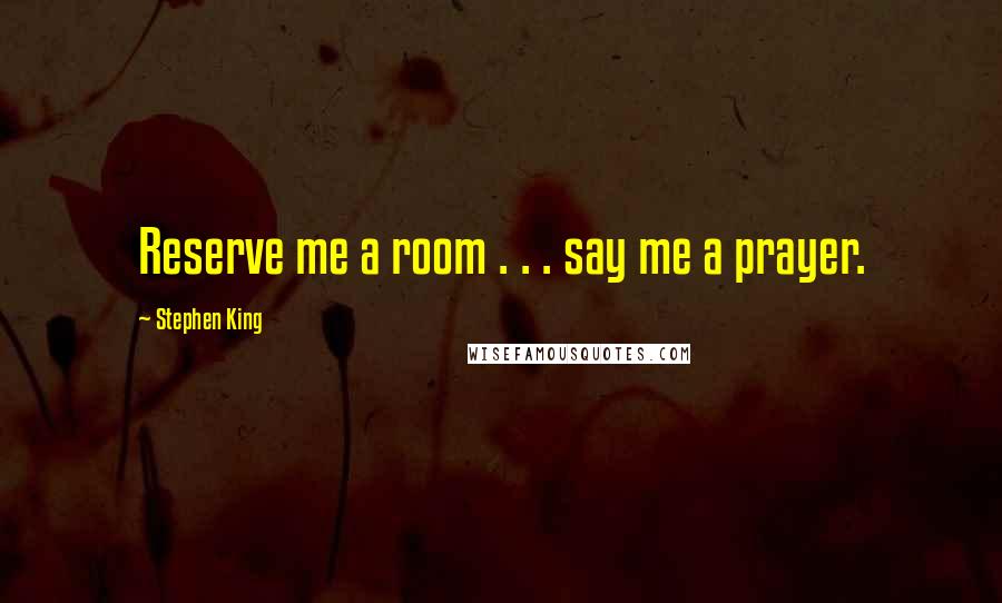 Stephen King Quotes: Reserve me a room . . . say me a prayer.