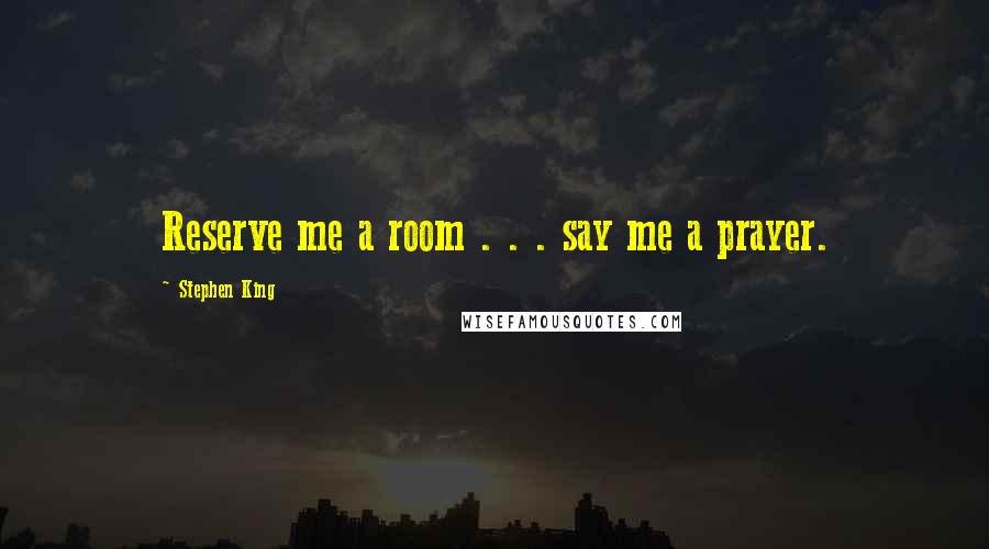 Stephen King Quotes: Reserve me a room . . . say me a prayer.