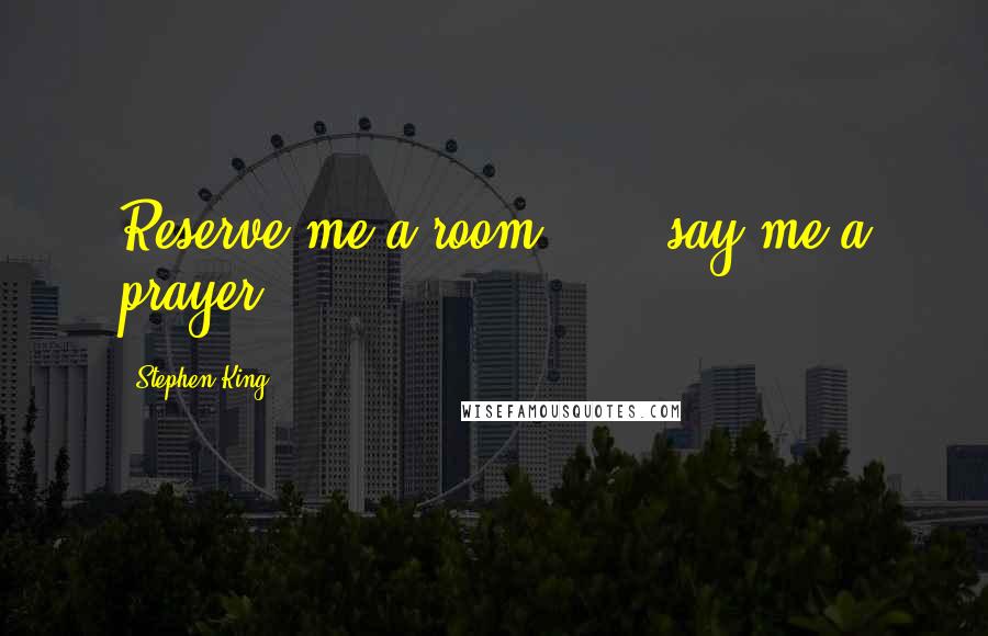 Stephen King Quotes: Reserve me a room . . . say me a prayer.