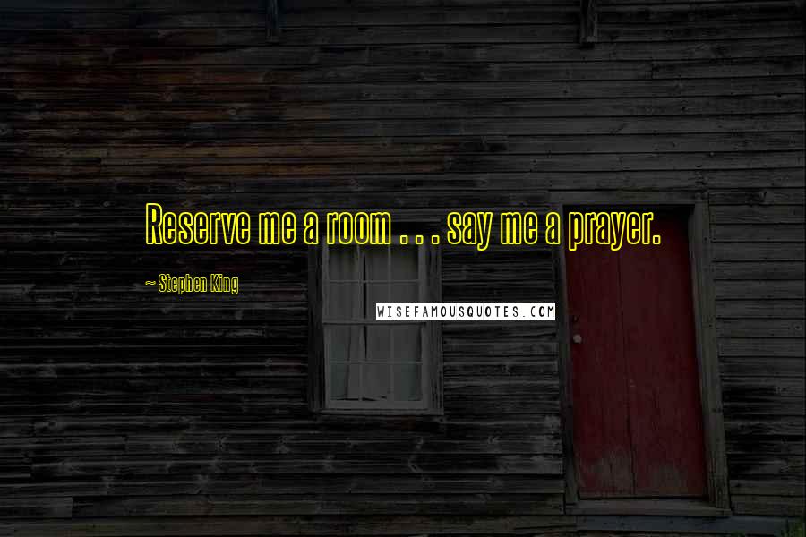 Stephen King Quotes: Reserve me a room . . . say me a prayer.