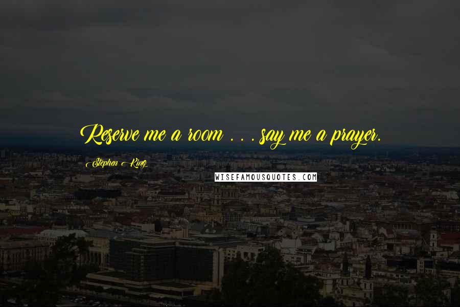 Stephen King Quotes: Reserve me a room . . . say me a prayer.