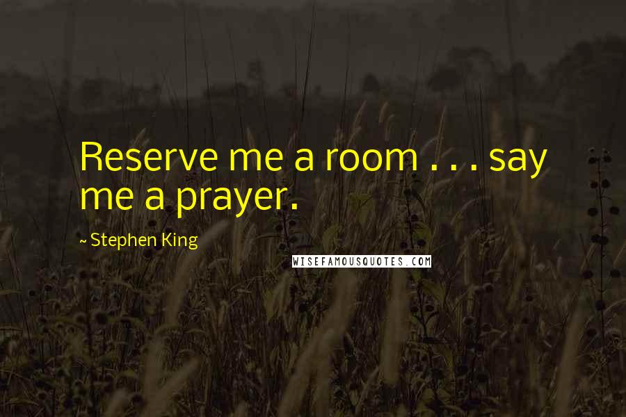 Stephen King Quotes: Reserve me a room . . . say me a prayer.