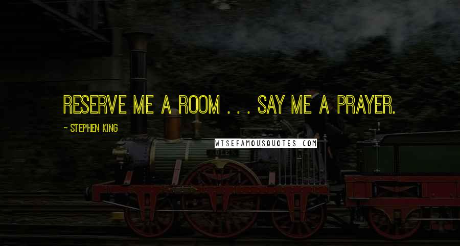 Stephen King Quotes: Reserve me a room . . . say me a prayer.