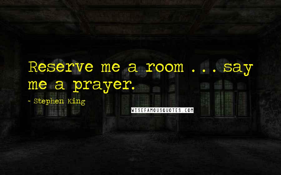 Stephen King Quotes: Reserve me a room . . . say me a prayer.