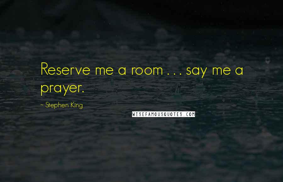Stephen King Quotes: Reserve me a room . . . say me a prayer.