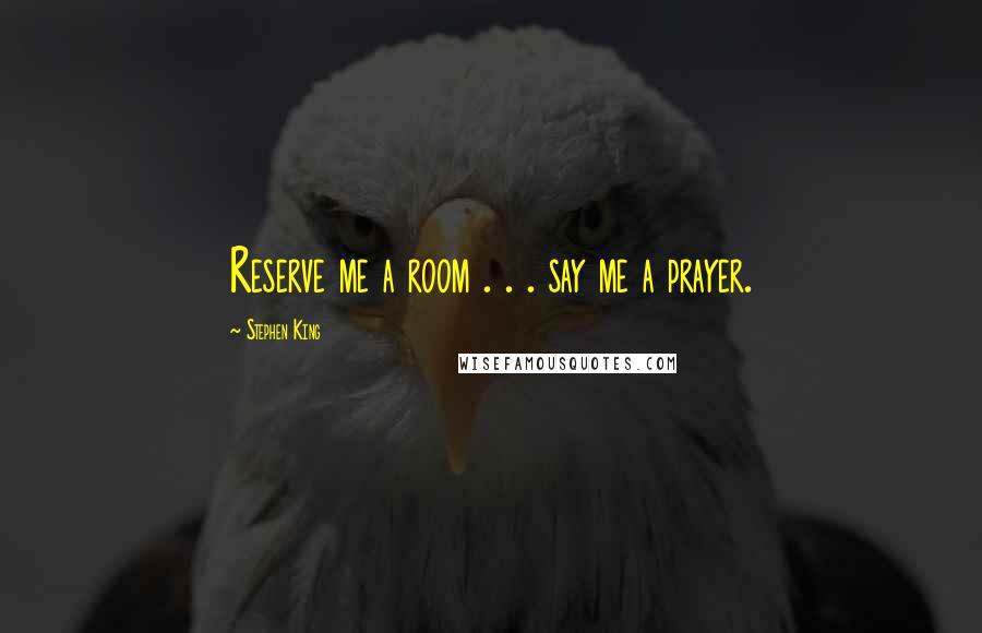 Stephen King Quotes: Reserve me a room . . . say me a prayer.