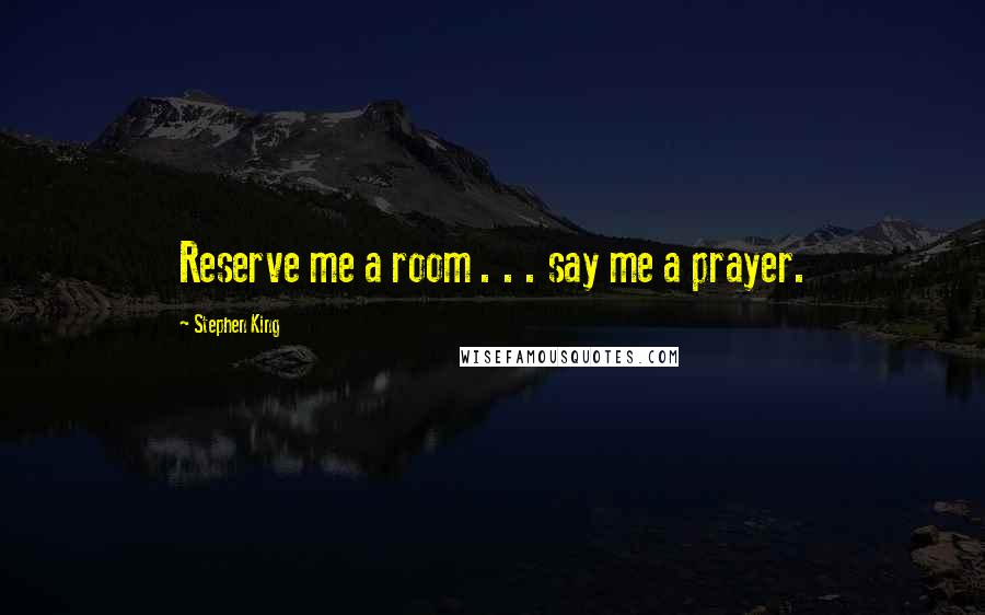 Stephen King Quotes: Reserve me a room . . . say me a prayer.