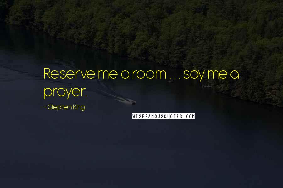 Stephen King Quotes: Reserve me a room . . . say me a prayer.