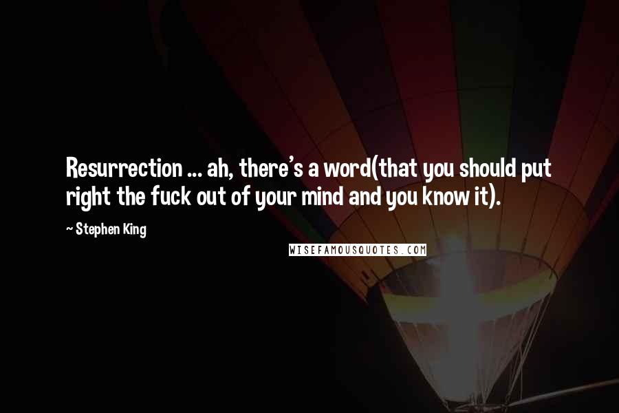 Stephen King Quotes: Resurrection ... ah, there's a word(that you should put right the fuck out of your mind and you know it).