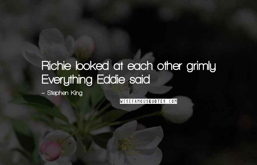 Stephen King Quotes: Richie looked at each other grimly. Everything Eddie said