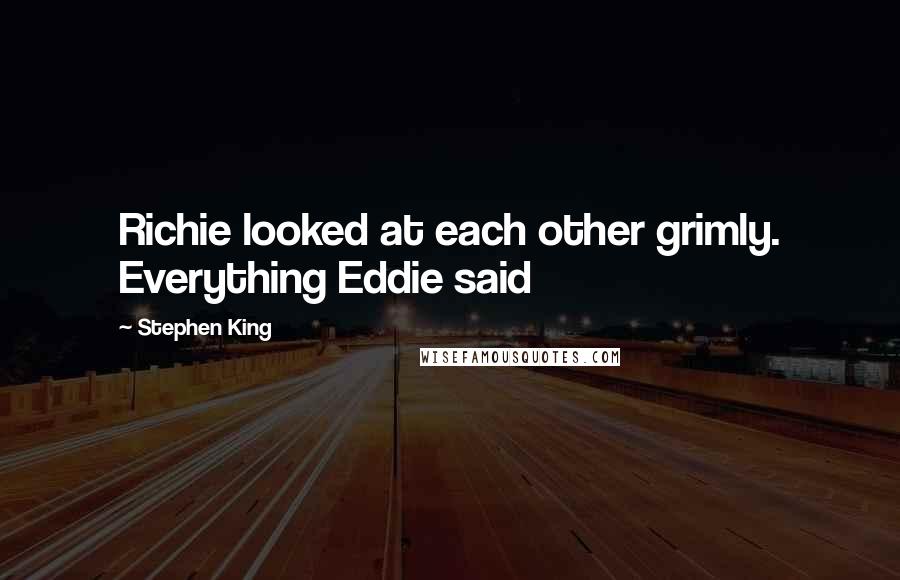 Stephen King Quotes: Richie looked at each other grimly. Everything Eddie said