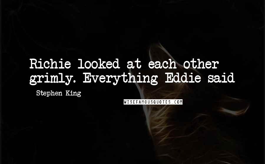 Stephen King Quotes: Richie looked at each other grimly. Everything Eddie said