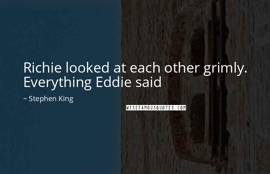 Stephen King Quotes: Richie looked at each other grimly. Everything Eddie said