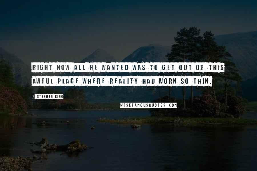 Stephen King Quotes: Right now all he wanted was to get out of this awful place where reality had worn so thin.