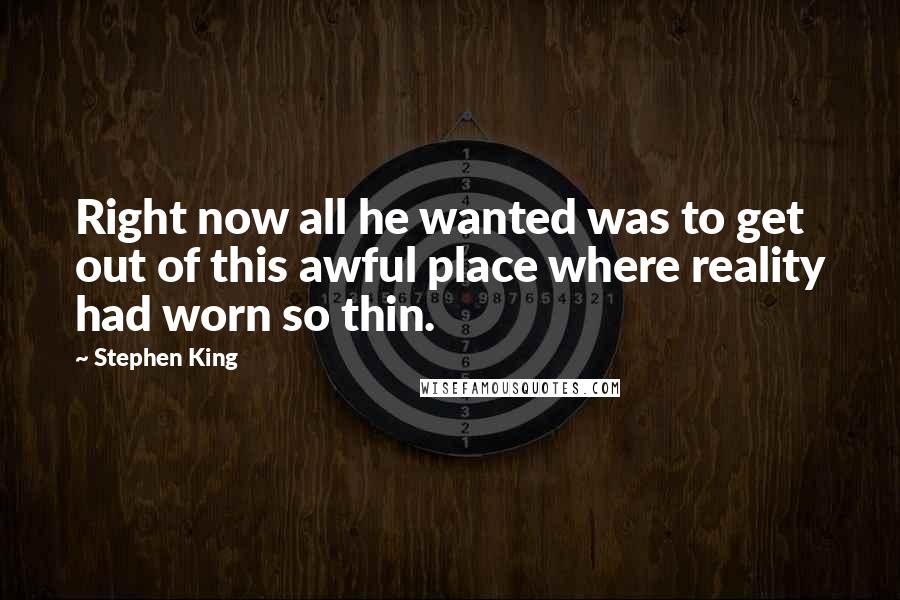 Stephen King Quotes: Right now all he wanted was to get out of this awful place where reality had worn so thin.