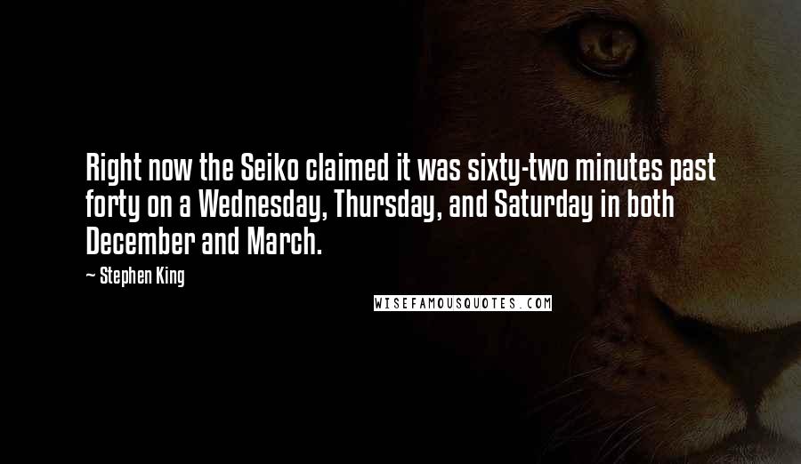 Stephen King Quotes: Right now the Seiko claimed it was sixty-two minutes past forty on a Wednesday, Thursday, and Saturday in both December and March.