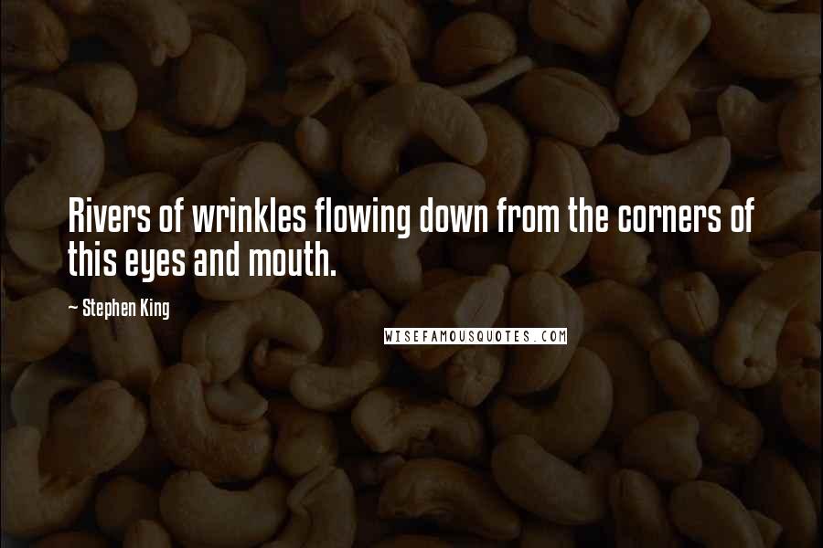 Stephen King Quotes: Rivers of wrinkles flowing down from the corners of this eyes and mouth.