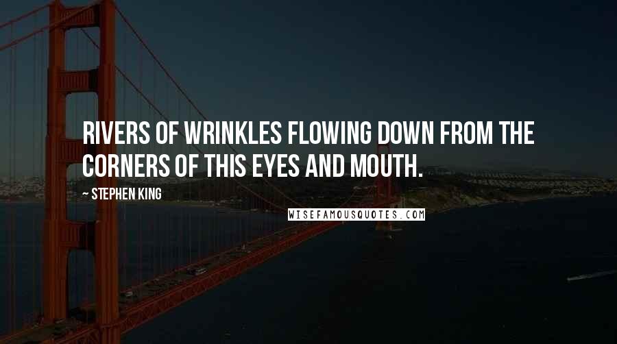 Stephen King Quotes: Rivers of wrinkles flowing down from the corners of this eyes and mouth.