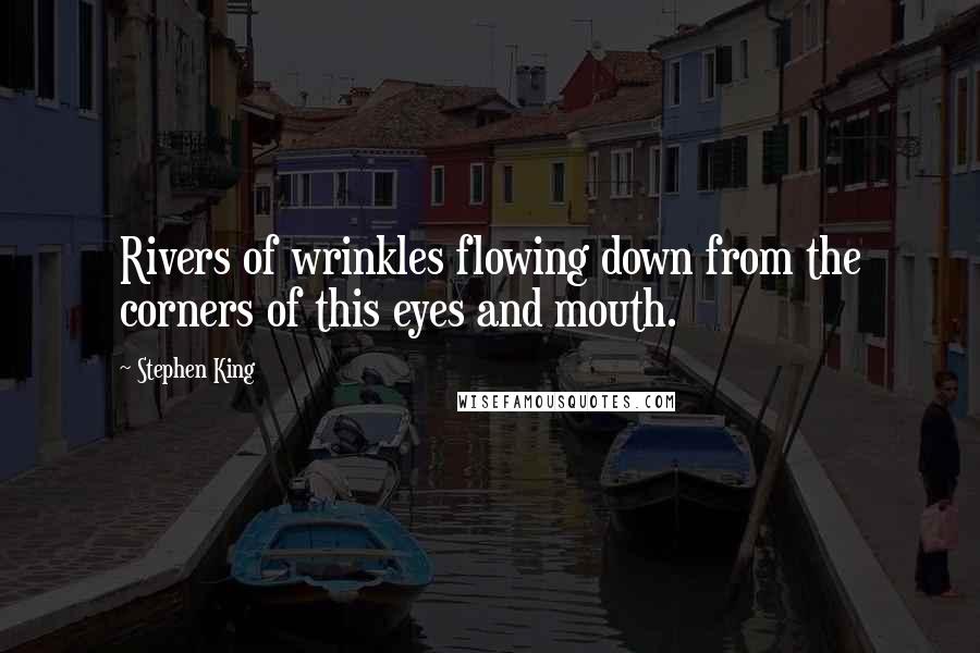 Stephen King Quotes: Rivers of wrinkles flowing down from the corners of this eyes and mouth.