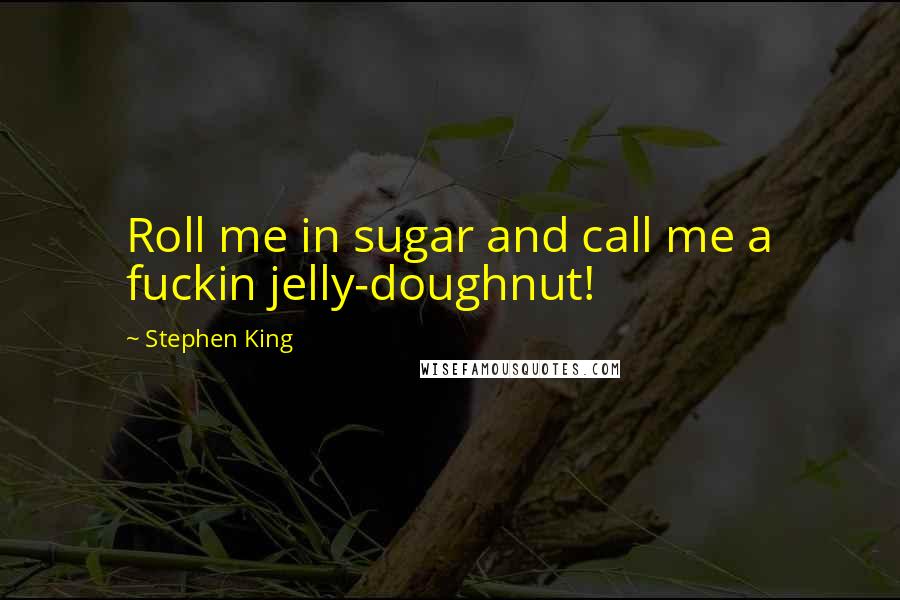Stephen King Quotes: Roll me in sugar and call me a fuckin jelly-doughnut!